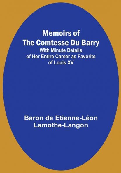 Memoirs of the Comtesse Du Barry: With Minute Details of Her Entire Career as Favorite of Louis XV