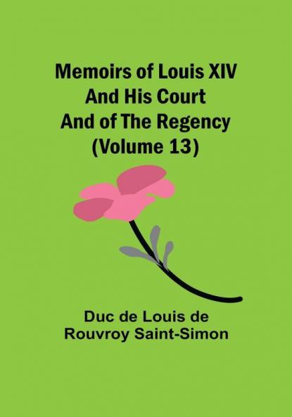 Memoirs of Louis XIV and His Court and of the Regency (Volume 13)