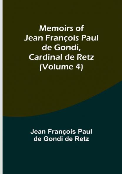 Memoirs of Jean François Paul de Gondi Cardinal de Retz (Volume 4)