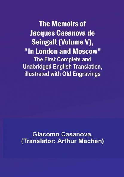 The Memoirs of Jacques Casanova de Seingalt (Volume V) "In London and Moscow": The First Complete and Unabridged English Translation Illustrated with Old Engravings