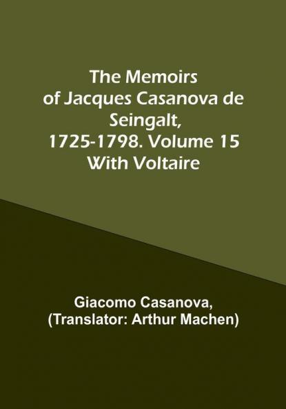 The Memoirs of Jacques Casanova de Seingalt 1725-1798. Volume 15: With Voltaire