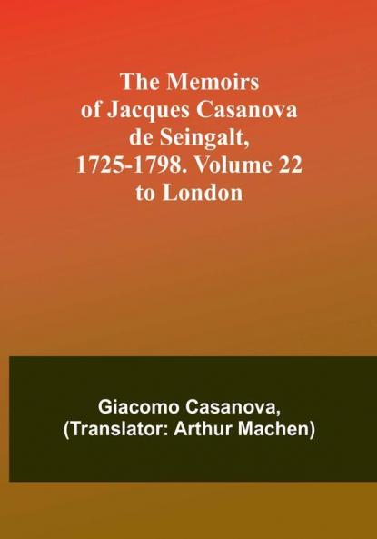 The Memoirs of Jacques Casanova de Seingalt 1725-1798. Volume 22: to London