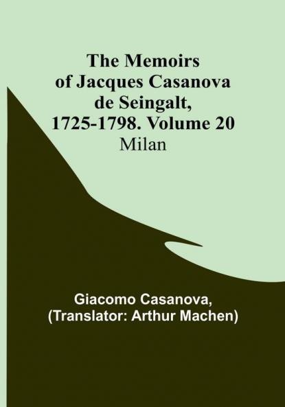 The Memoirs of Jacques Casanova de Seingalt 1725-1798. Volume 20: Milan