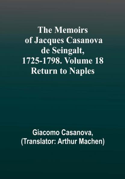 The Memoirs of Jacques Casanova de Seingalt 1725-1798. Volume 18: Return to Naples