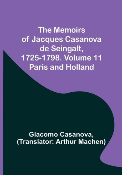The Memoirs of Jacques Casanova de Seingalt 1725-1798. Volume 11: Paris and Holland