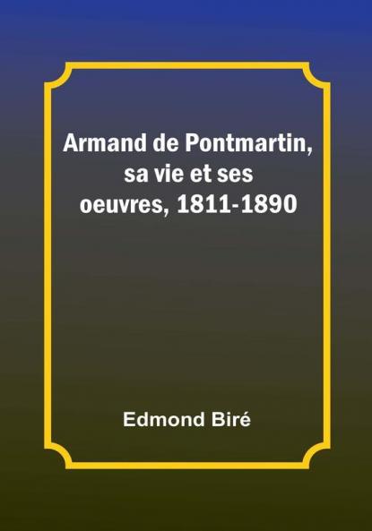 Armand de Pontmartin sa vie et ses oeuvres 1811-1890