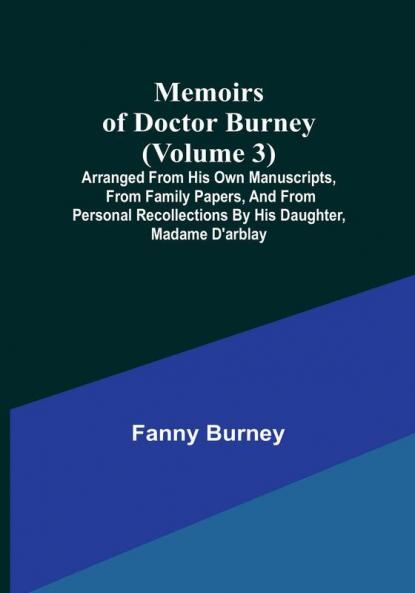 Memoirs of Doctor Burney (Volume 3): Arranged from his own Manuscripts from Family Papers And from Personal Recollections by his daughter Madame D'arblay