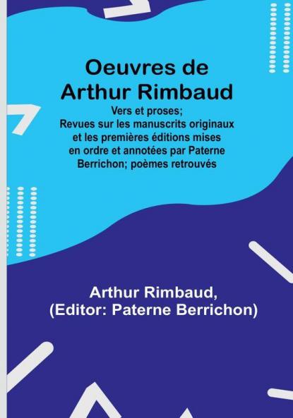 Oeuvres de Arthur Rimbaud: Vers et proses: Revues sur les manuscrits originaux et les premières éditions mises en ordre et annotées par Paterne Berrichon; poèmes retrouvés
