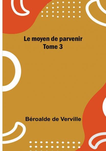 Le moyen de parvenir: Tome 3