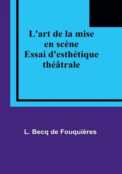 L'art de la mise en scène: Essai d'esthétique théâtrale