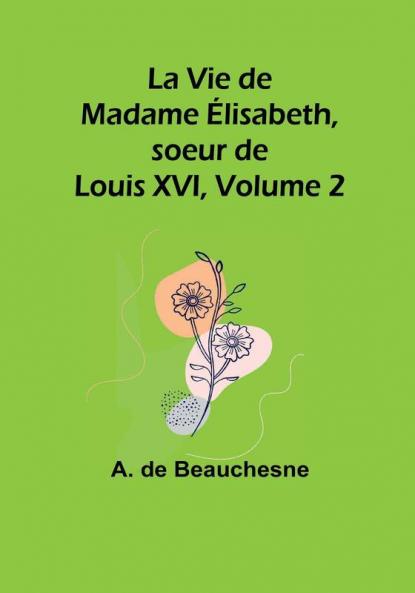 La Vie de Madame Élisabeth soeur de Louis XVI Volume 2