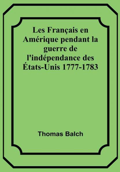 Les Français en Amérique pendant la guerre de l'indépendance des États-Unis 1777-1783