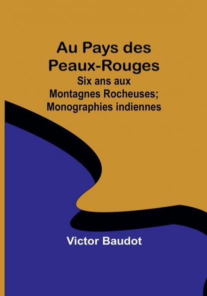 Au Pays des Peaux-Rouges: Six ans aux Montagnes Rocheuses; Monographies indiennes
