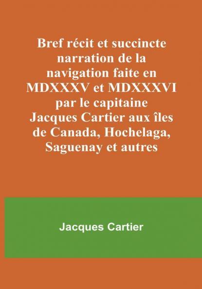 Bref récit et succincte narration de la navigation faite en MDXXXV et MDXXXVI par le capitaine Jacques Cartier aux îles de Canada Hochelaga Saguenay et autres