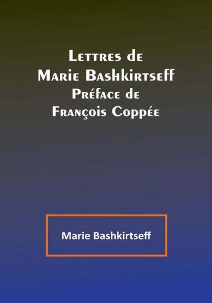 Lettres de Marie Bashkirtseff: Préface de François Coppée