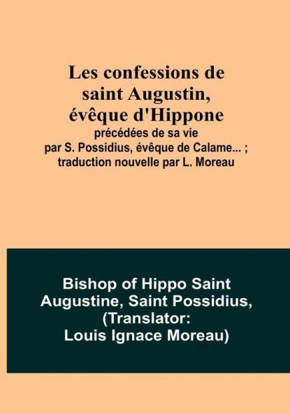 Les confessions de saint Augustin évêque d'Hippone: précédées de sa vie par S. Possidius évêque de Calame... ; traduction nouvelle par L. Moreau