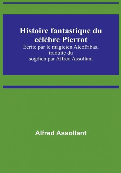 Histoire fantastique du célèbre Pierrot: Écrite par le magicien Alcofribas; traduite du sogdien par Alfred Assollant