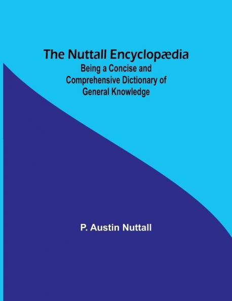 The Nuttall Encyclop��dia  ; Being a Concise and Comprehensive Dictionary of General Knowledge
