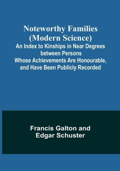 Noteworthy Families (Modern Science); An Index to Kinships in Near Degrees between Persons Whose Achievements Are Honourable and Have Been Publicly Recorded