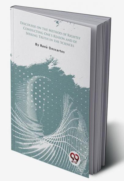 Discourse on the Method of Rightly Conducting One's Reason and of Seeking Truth in the Sciences