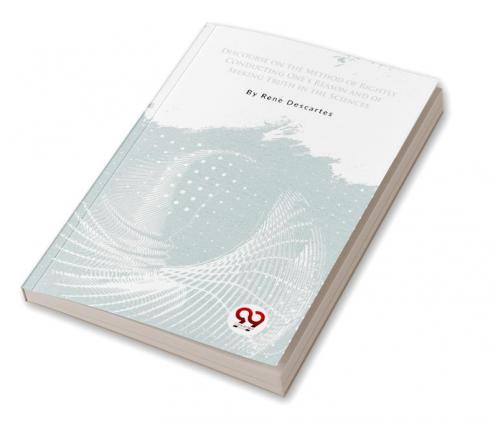 Discourse on the Method of Rightly Conducting One's Reason and of Seeking Truth in the Sciences