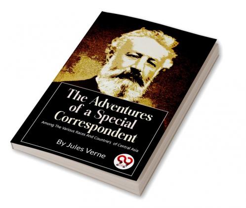 The Adventures Of A Special Correspondent Among The Various Races And Countrie's  of Central Asia