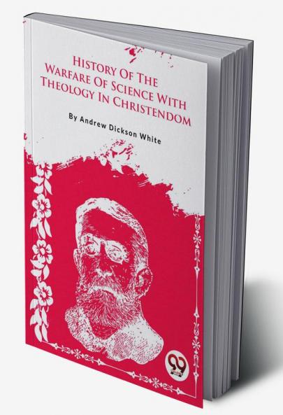 History Of The Warfare Of Science With Theology In Christendom