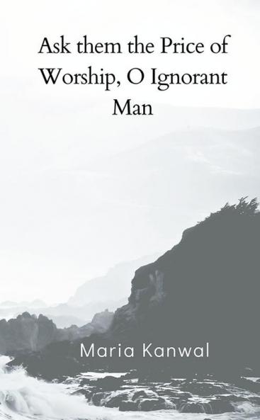Ask them the Price of Worship O Ignorant Man