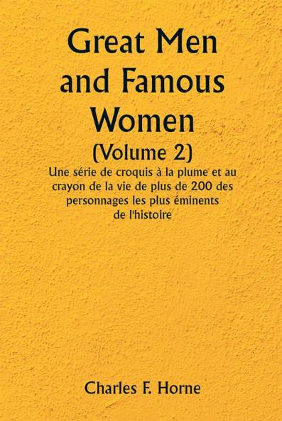Great Men and Famous Women 

(Volume 2) 

Une série de croquis à la plume et au crayon de la vie de plus de 200 des personnages les plus éminents de l'histoire