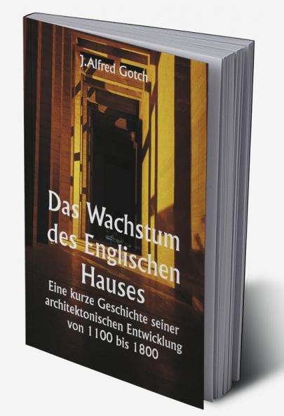 Das Wachstum des Englischen Hauses 

Eine kurze Geschichte seiner architektonischen Entwicklung von 1100 bis 1800