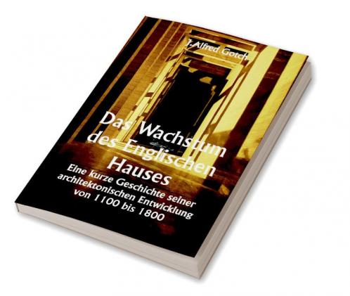 Das Wachstum des Englischen Hauses 

Eine kurze Geschichte seiner architektonischen Entwicklung von 1100 bis 1800