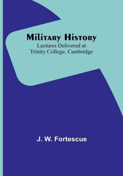 Military History: Lectures Delivered at Trinity College Cambridge