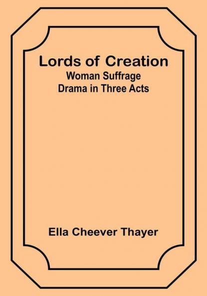 Lords of Creation: Woman Suffrage Drama in Three Acts