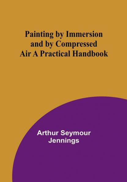 Painting by Immersion and by Compressed Air A Practical Handbook