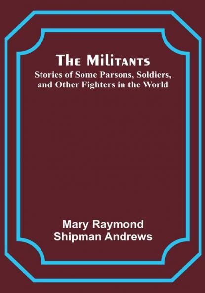 The Militants; Stories of Some Parsons Soldiers and Other Fighters in the World
