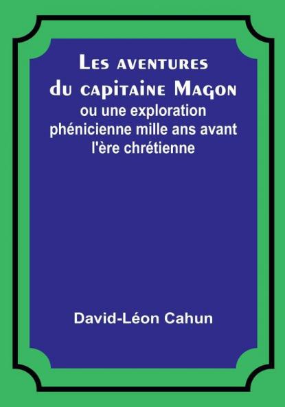 Les aventures du capitaine Magon; ou une exploration phenicienne mille ans avant l'ere chretienne