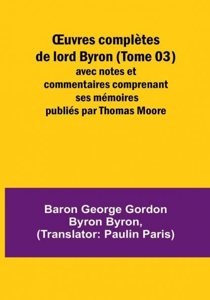 OEuvres completes de lord Byron (Tome 03); avec notes et commentaires comprenant ses memoires publies par Thomas Moore