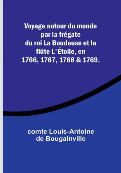 Voyage autour du monde par la fregate du roi La Boudeuse et la flûte L'etoile en 1766 1767 1768 & 1769.