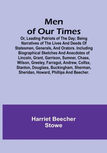 Men of Our Times: Or Leading Patriots of the Day: Being narratives of the lives and deeds of statesmen generals and orators. Including biographical sketches and anecdotes of Lincoln Grant Garrison Sumner Chase Wilson Greeley Farragut Andrew Colfax Stanton Douglass Buckingham Sherman Sheridan Howard Phillips and Beecher.