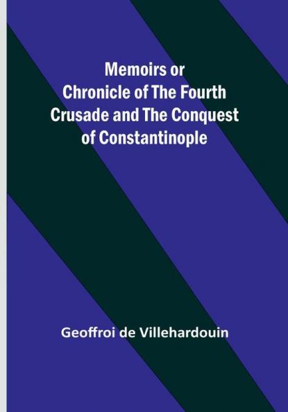 Memoirs or Chronicle of the Fourth Crusade and the Conquest of Constantinople