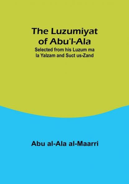The Luzumiyat of Abu'l-Ala;Selected from his Luzum ma la Yalzam and Suct us-Zand
