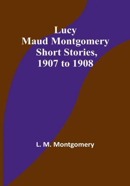 Lucy Maud Montgomery Short Stories 1907 to 1908