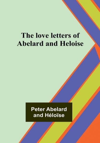The love letters of Abelard and Heloise