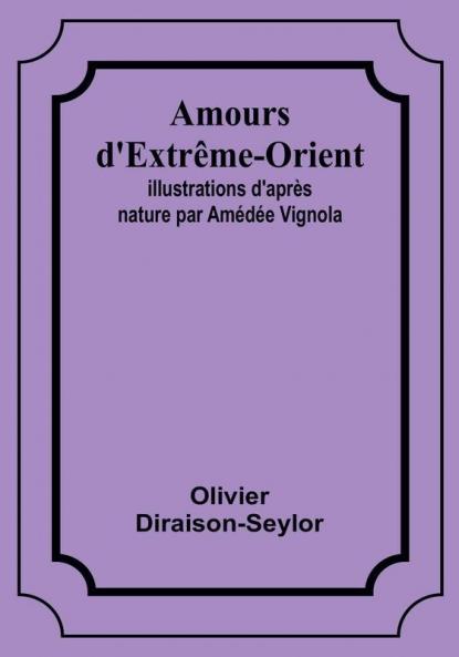 Amours d'Extrême-Orient; Illustrations d'apres nature par Amedee Vignola