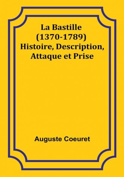 La Bastille (1370-1789) Histoire Description Attaque et Prise