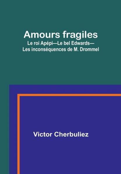 Amours fragiles; Le roi Apépi-Le bel Edwards-Les inconséquences de M. Drommel