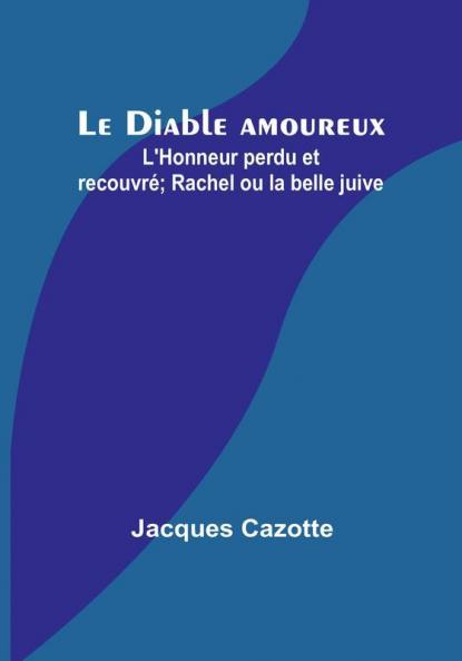 Le Diable amoureux; L'Honneur perdu et recouvré; Rachel ou la belle juive