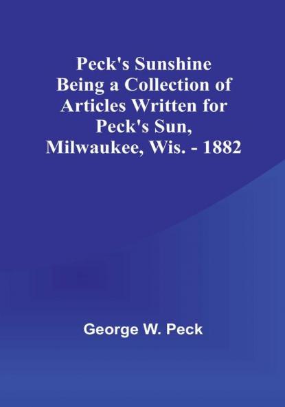 Peck's Sunshine Being a Collection of Articles Written for Peck's Sun Milwaukee Wis. - 1882