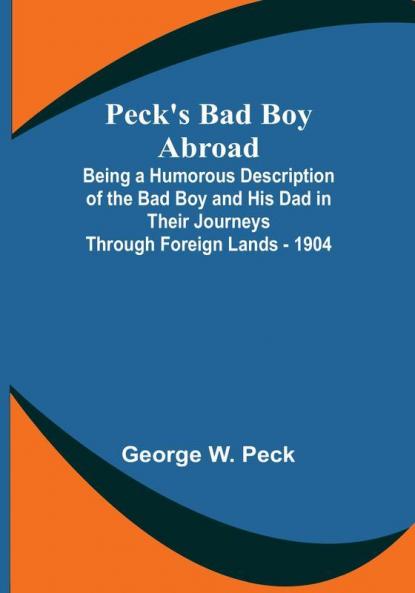 Peck's Bad Boy Abroad; Being a Humorous Description of the Bad Boy and His Dad in Their Journeys Through Foreign Lands - 1904