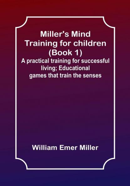 Miller's Mind training for children (Book 1); A practical training for successful living; Educational games that train the senses